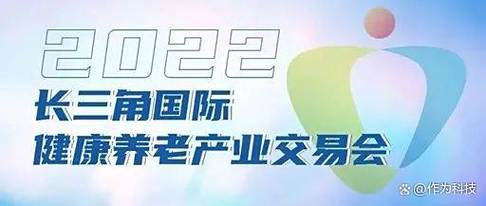 预告丨深圳作为科技邀您相约2022年长三角国际健康养老产业交易会